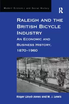 Image of Raleigh and the British Bicycle Industry An Economic and Business History 18701960