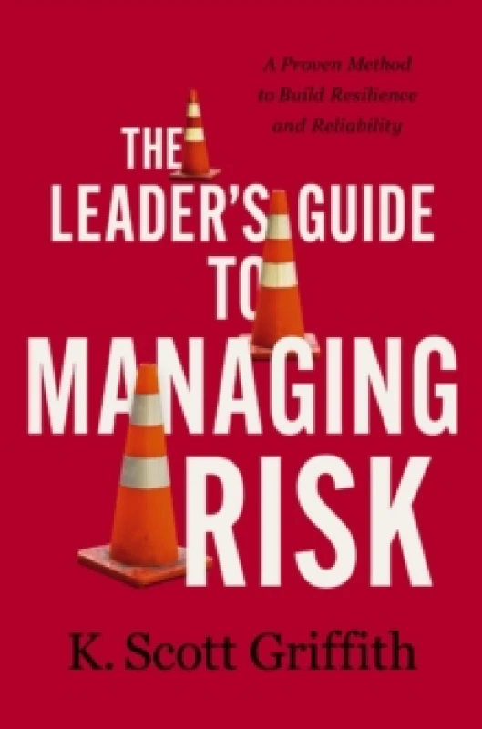 Image of The Leader's Guide to Managing Risk : A Proven Method to Build Resilience and Reliability Hardback