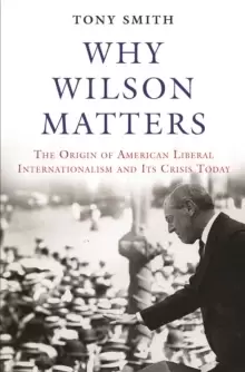Image of Why Wilson Matters : The Origin of American Liberal Internationalism and Its Crisis Today