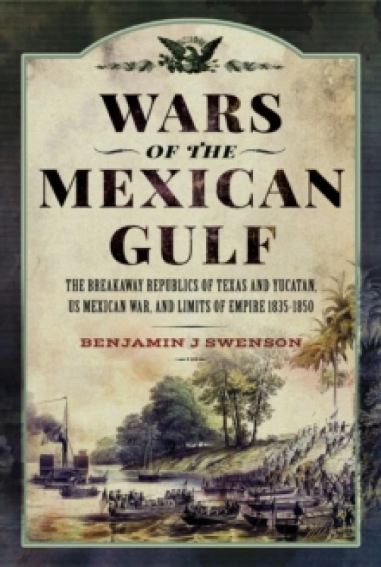 Image of Wars of the Mexican Gulf : The Breakaway Republics of Texas and Yucatan, US Mexican War, and Limits of Empire 1835-1850 Hardback