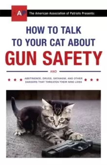 Image of How to Talk to Your Cat About Gun Safety : and Abstinence, Drugs, Satanism, and Other Dangers That Threaten Their Nine Lives