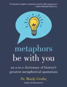 Image of Metaphors Be with You : An A to Z Dictionary of History's Greatest Metaphorical Quotations