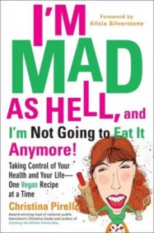 Image of Im mad as hell and Im not going to eat it anymore by Christina Pirello