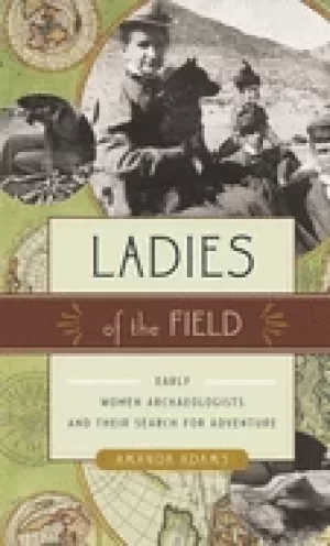 Image of ladies of the field early women archaeologists and their search for adventu