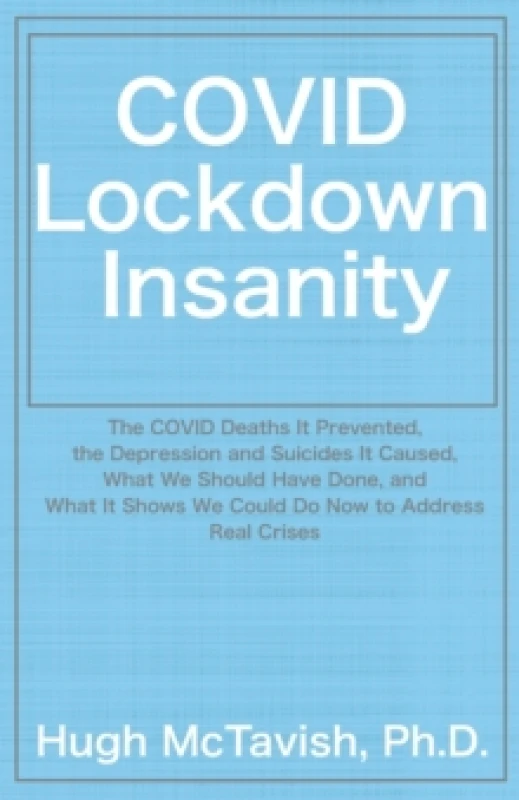 Image of COVID Lockdown Insanity : The COVID Deaths It Prevented, the Depression and Suicides It Caused, What We Should Have Done, and What It Shows We Could D