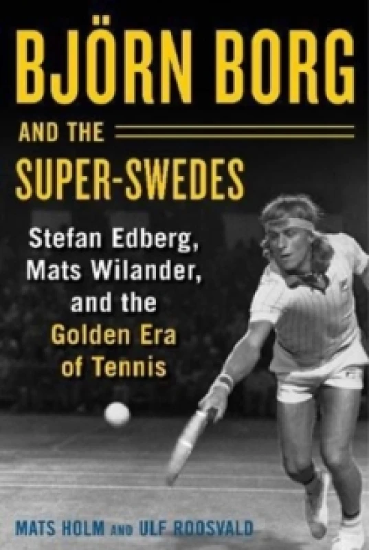 Image of Bjoern Borg and the Super-Swedes : Stefan Edberg, Mats Wilander, and the Golden Era of Tennis Hardback