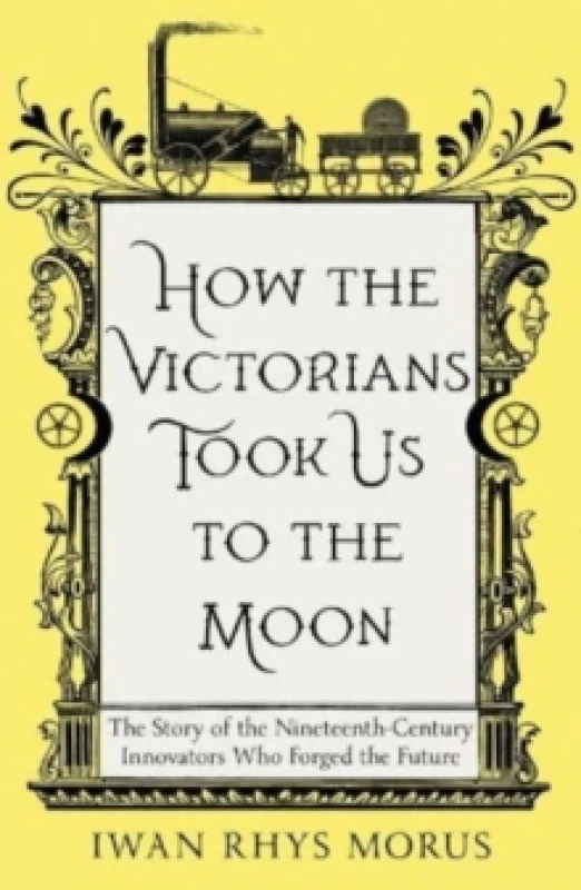 Image of How the Victorians Took Us to the Moon : The Story of the Nineteenth-Century Innovators Who Forged the Future Paperback / softback