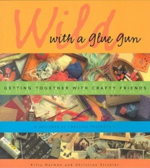 Image of Wild with a Glue Gun by Kitty Harmon and Christine Stickler Book