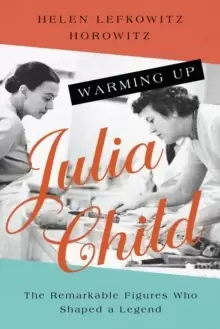 Image of Warming Up Julia Child : The Remarkable Figures Who Shaped a Legend