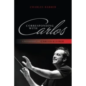Image of Corresponding with Carlos: A Biography of Carlos Kleiber by Charles Barber (Paperback, 2013)