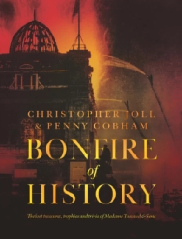 Image of BONFIRE of HISTORY : The Lost Treasures, Trophies & Trivia of Madame Tussaud's Hardback