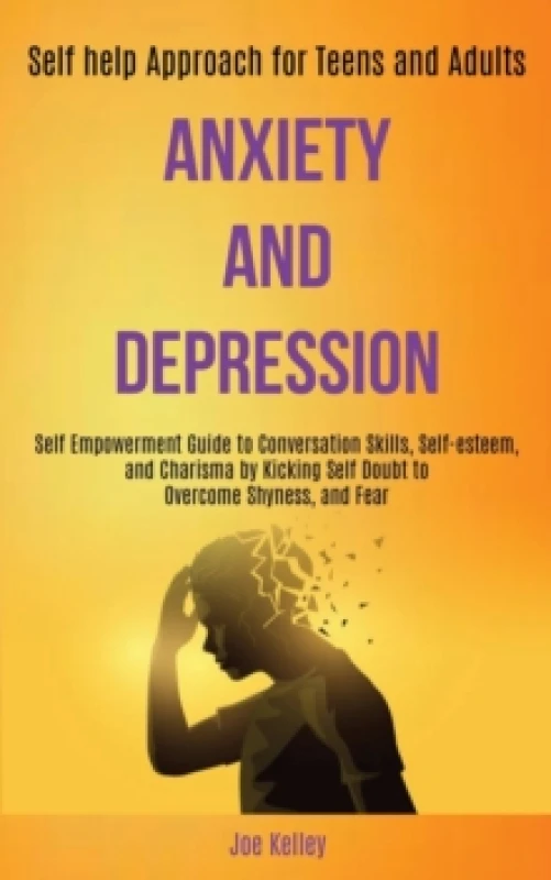 Image of Anxiety and Depression : Self Empowerment Guide to Conversation Skills, Self-esteem, and Charisma by Kicking Self Doubt to Overcome Shyness, and Fear