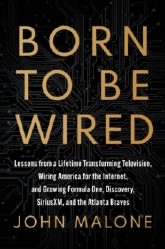 Image of Born to Be Wired : Lessons from a Lifetime Transforming Television, Wiring America for the Internet, and Growing Formula One, Discovery, Sirius XM, an