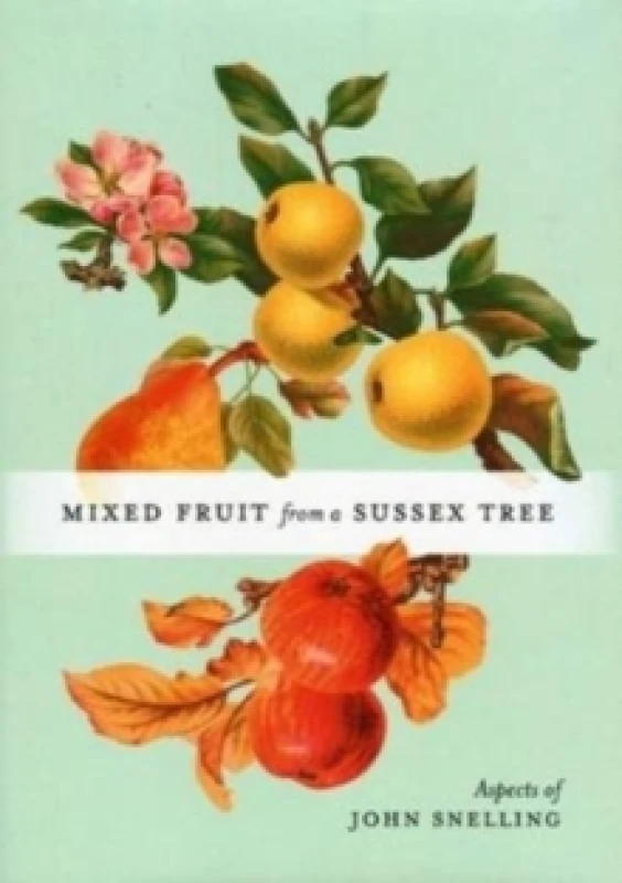 Image of MIXED FRUIT FROM A SUSSEX TREE : ASPECTS OF JOHN SNELLING Hardback