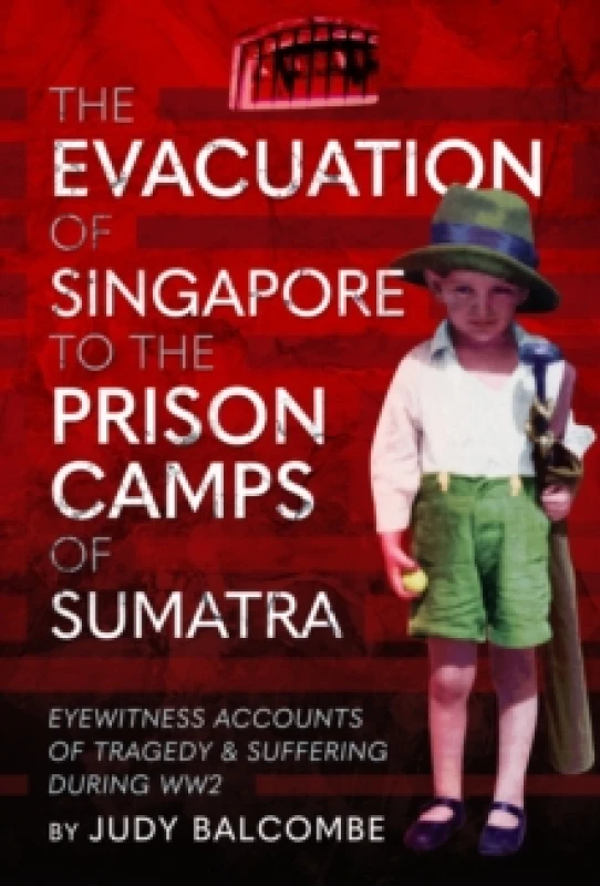 Image of The Evacuation of Singapore to the Prison Camps of Sumatra : Eyewitness Accounts of Tragedy and Suffering During WW2 Hardback