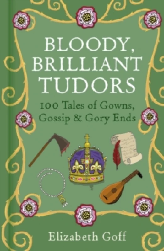 Image of Bloody, Brilliant Tudors : 100 Tales of Gowns, Gossip and Gory Ends Hardback