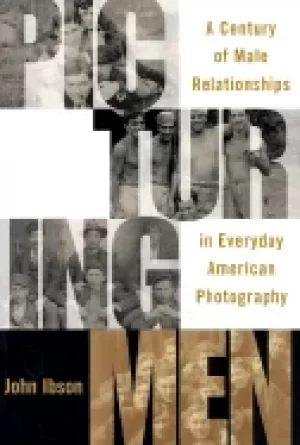 Image of picturing men a century of male relationships in everyday american photogra