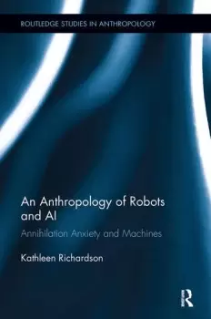 Image of An Anthropology of Robots and AIAnnihilation Anxiety and Machines