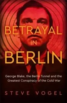 Image of Betrayal in Berlin : George Blake, the Berlin Tunnel and the Greatest Conspiracy of the Cold War
