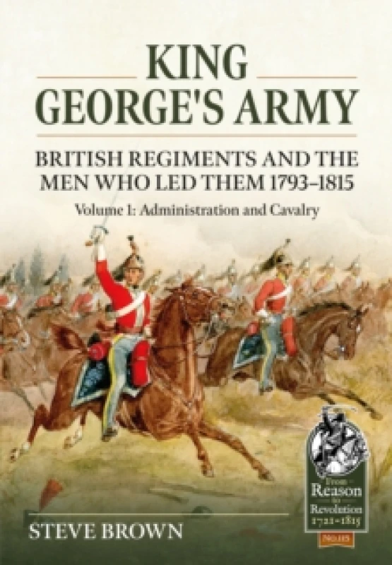Image of King George's Army - British Regiments and the Men Who LED Them 1793-1815 Volume 1 : Administration and Cavalry Paperback / softback