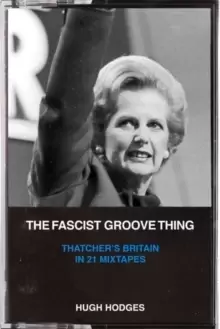Image of The Fascist Groove Thing : A History of Thatcher's Britain in 21 Mixtapes
