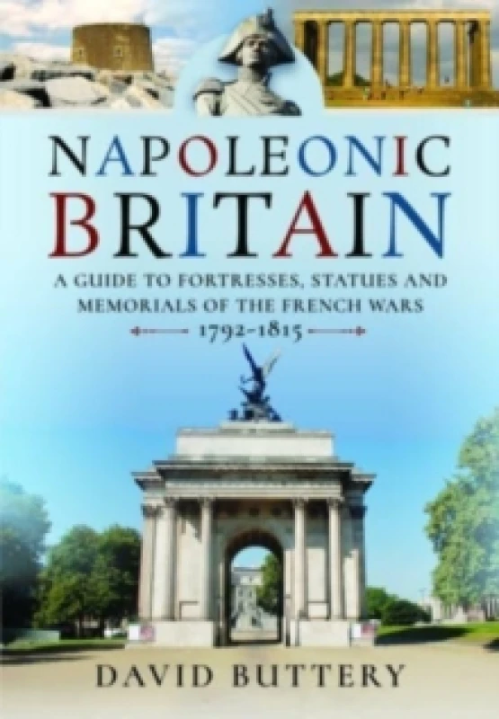 Image of Napoleonic Britain : A Guide to Fortresses, Statues and Memorials of the French Wars 1792-1815 Hardback