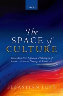 Image of The Space of Culture : Towards a Neo-Kantian Philosophy of Culture (Cohen, Natorp, and Cassirer)