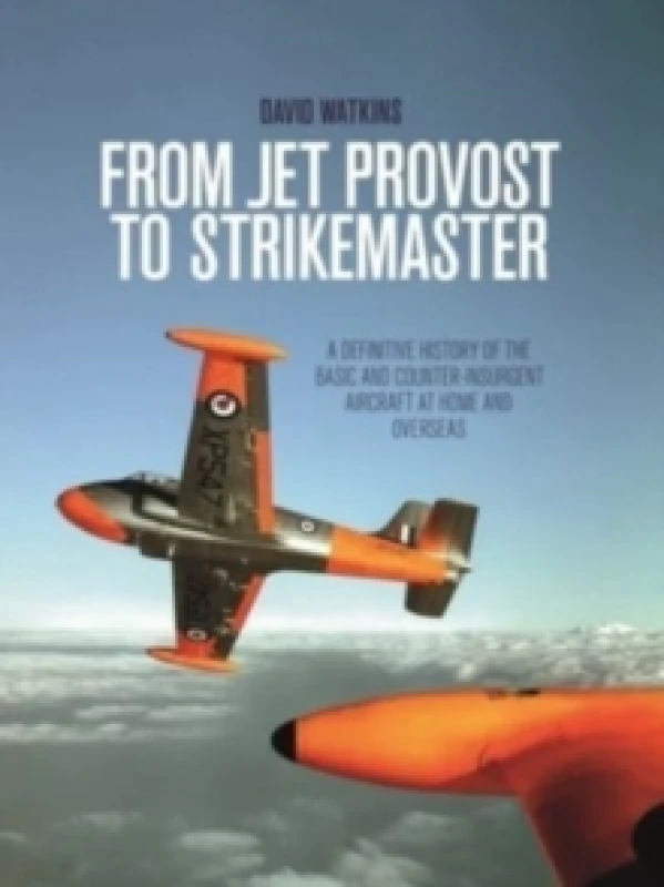 Image of From Jet Provost to Strikemaster : A Definitive History of the Basic and Counter-Insurgent Aircraft at Home and Overseas Paperback / softback