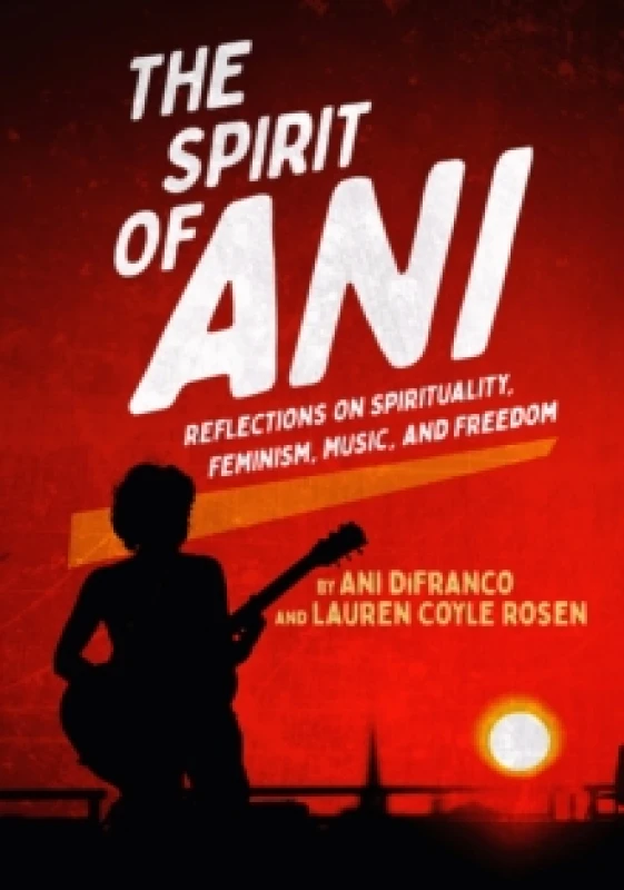 Image of The Spirit of Ani : Reflections on Spirituality, Feminism, Music, and Freedom Hardback