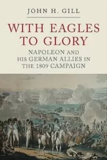 Image of With Eagles to Glory : Napoleon and his German Allies in the 1809 Campaign