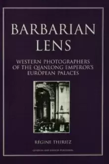 Image of Barbarian Lens : Western Photographers of the Qianlong Emperor's European Palaces