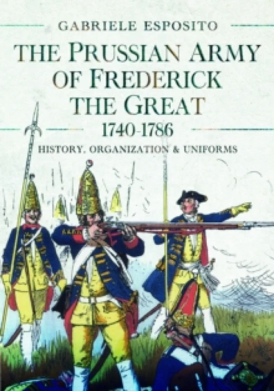 Image of The Prussian Army of Frederick the Great, 1740-1786 : History, Organization and Uniforms Hardback