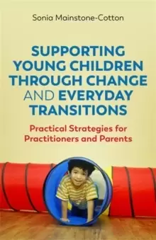 Image of Supporting Young Children Through Change and Everyday Transitions : Practical Strategies for Practitioners and Parents