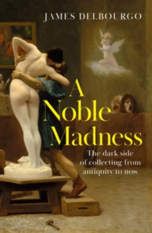 Image of A Noble Madness : The dark side of collecting from antiquity to now Hardback