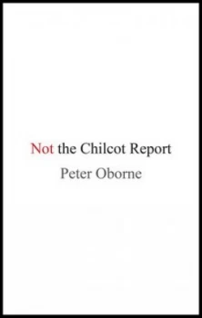 Image of Not the Chilcot Report by Peter Oborne Hardback