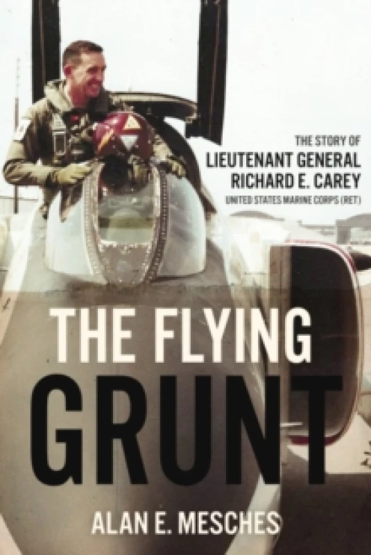 Image of The Flying Grunt : The Story of Lieutenant General Richard E. Carey, United States Marine Corps (Ret) Hardback