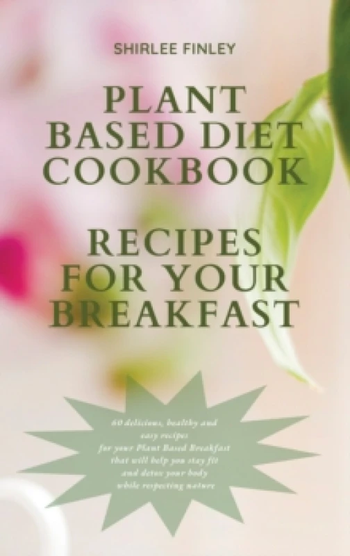 Image of Plant Based Diet Cookbook - Recipes for Your Breakfast : 60 delicious, healthy and easy recipes for your Plant Based Breakfast that will help you stay