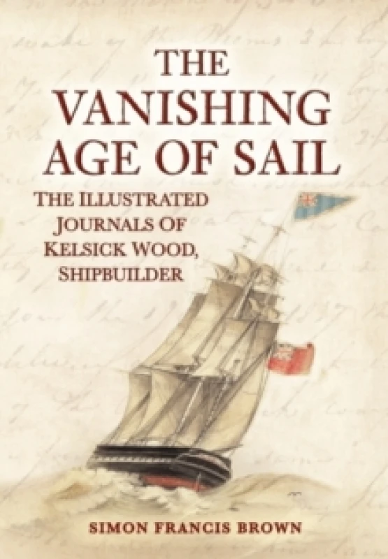 Image of The Vanishing Age of Sail : The Illustrated Journals of Kelsick Wood, Shipbuilder Paperback / softback