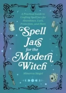 Image of Spell Jars For The Modern Witch : A Practical Guide to Crafting Spell Jars for Abundance, Luck, Protection, and More