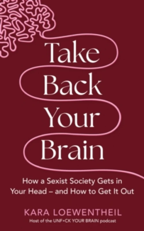 Image of Take Back Your Brain : How a Sexist Society Gets in Your Head and How to Get It Out Hardback