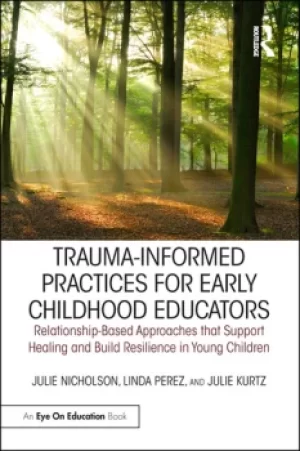 Image of Trauma-Informed Practices for Early Childhood EducatorsRelationship-Based Approaches that Support Healing and Build Resilience in Young Children