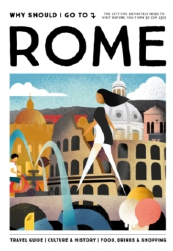 Image of Why Should I Go To Rome : The city you definitely need to visit before you turn 30 (or 130) Hardback