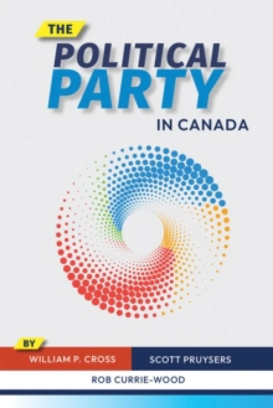 Image of The Political Party in Canada. Hardback. By William P Cross, Scott Pruysers, Rob CurrieWood Books