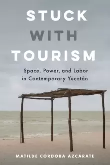 Image of Stuck with Tourism : Space, Power, and Labor in Contemporary Yucatan