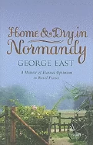 Image of home and dry in normandy a memoir of eternal optimism in rural france