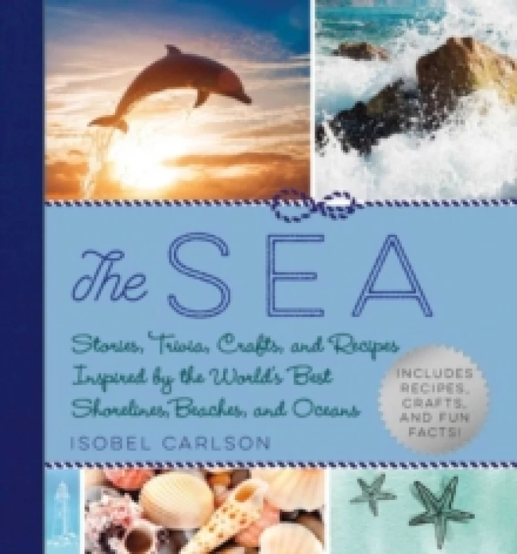 Image of The Sea : Stories, Trivia, Crafts, and Recipes Inspired by the World's Best Shorelines, Beaches, and Oceans Hardback