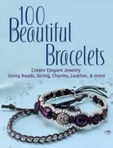 Image of 100 Beautiful Bracelets : Create Elegant Jewelry Using Beads, String, Charms, Leather, and more