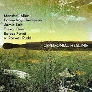 Image of Marshall Allen, Danny Ray Thompson, Jamie Saft, Trevor Dunn, Balazs Pandi W. Roswell Rudd - Ceremonial Healing...