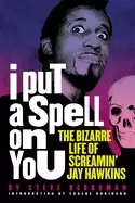 Image of i put a spell on you the bizarre life of screamin jay hawkins
