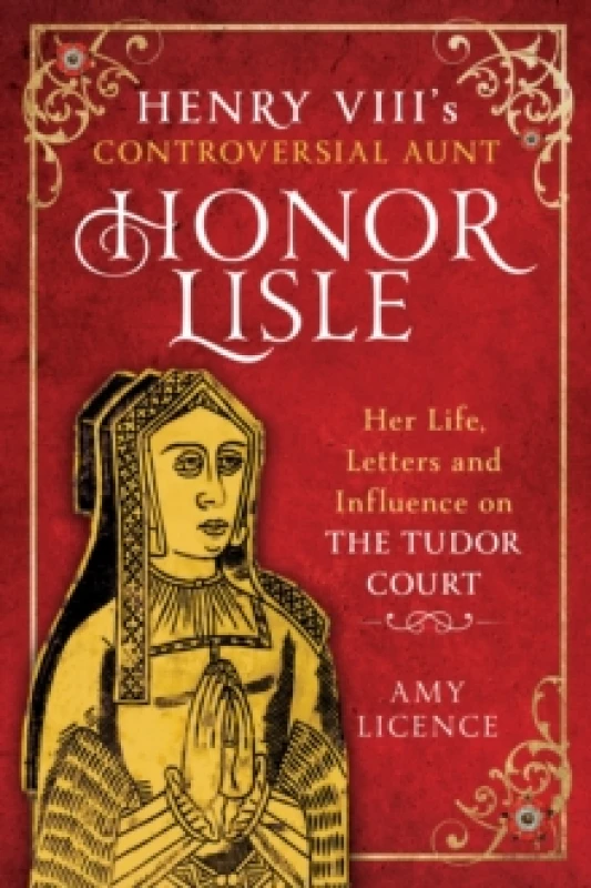 Image of Henry VIII's Controversial Aunt, Honor Lisle : Her Life, Letters and influence on The Tudor Court Hardback